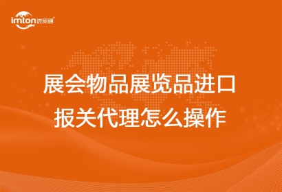 展會物品展覽品進(jìn)口報(bào)關(guān)代理怎么操作