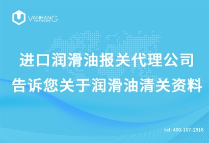 進(jìn)口潤(rùn)滑油報(bào)關(guān)代理公司告訴您關(guān)于潤(rùn)滑油清關(guān)資料