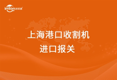 上海港口收割機(jī)進(jìn)口報(bào)關(guān)報(bào)檢的要點(diǎn)有哪些