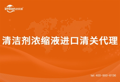 清潔劑濃縮液進口清關代理項目分析