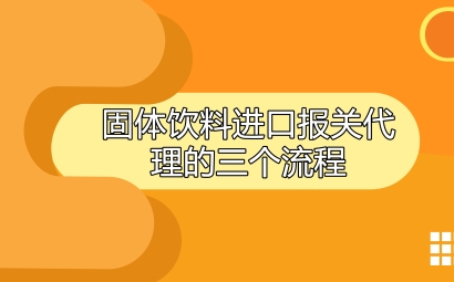 固體飲料進(jìn)口報關(guān)代理的三個流程